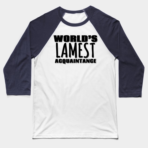 World's Lamest Acquaintance Baseball T-Shirt by Mookle